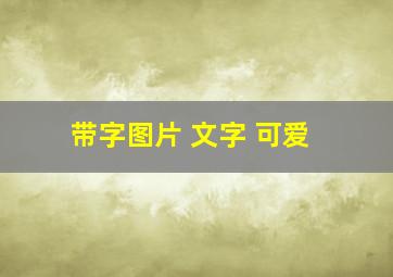 带字图片 文字 可爱